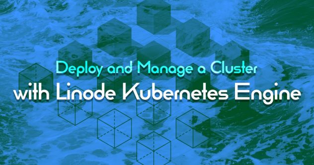 A Tutorial for Deploying and Managing a Cluster with Linode Kubernetes Engine