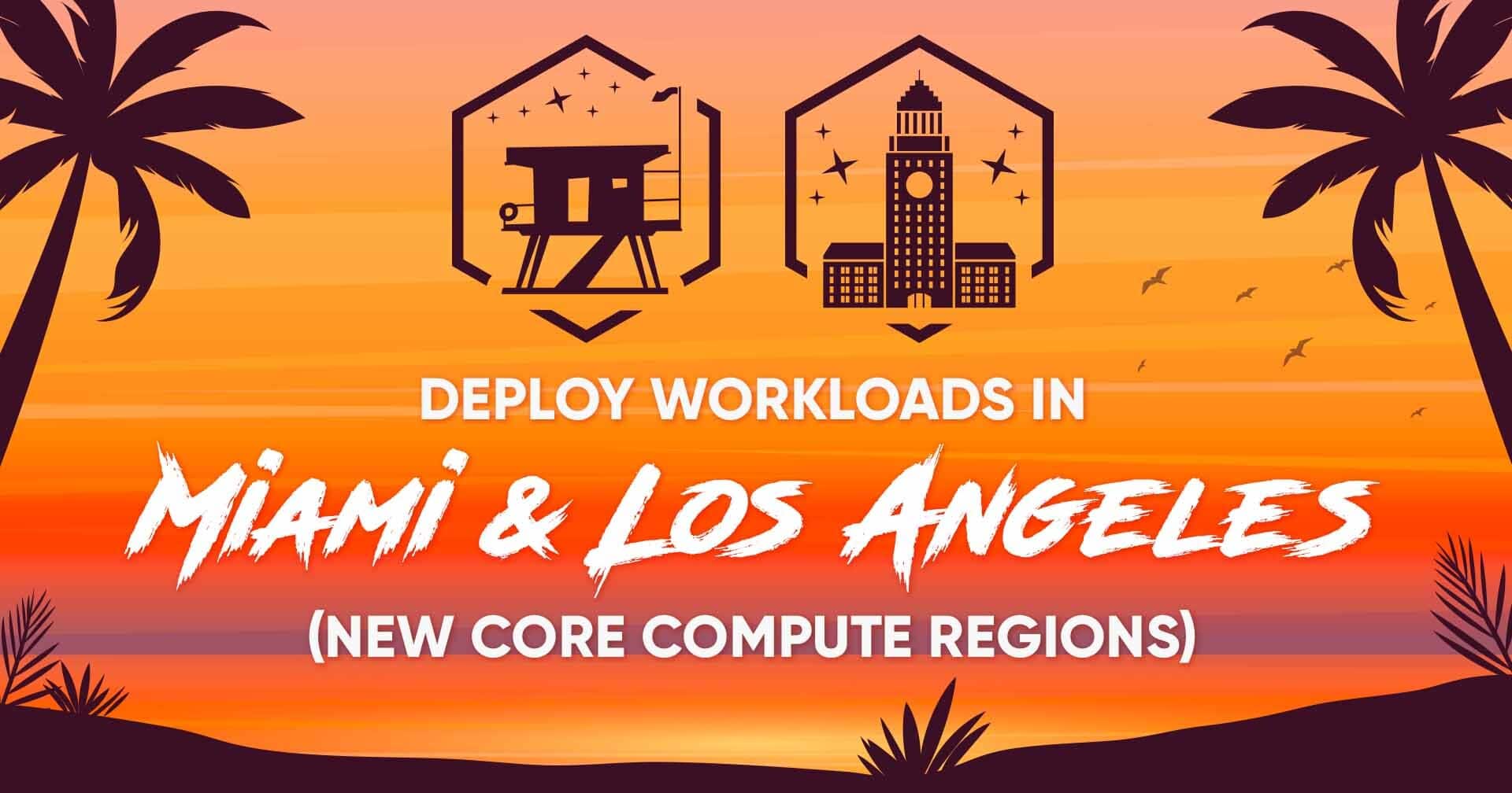 Deploy Workloads in Miami and Los Angeles with New Core Compute Regions!